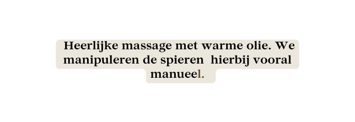 Heerlijke massage met warme olie We manipuleren de spieren hierbij vooral manueel