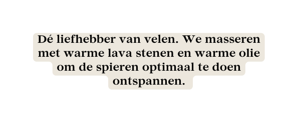 Dé liefhebber van velen We masseren met warme lava stenen en warme olie om de spieren optimaal te doen ontspannen