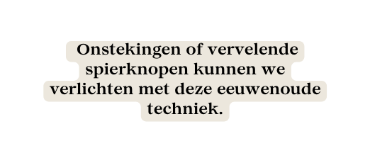 Onstekingen of vervelende spierknopen kunnen we verlichten met deze eeuwenoude techniek